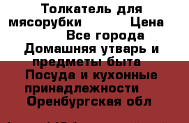 Толкатель для мясорубки zelmer › Цена ­ 400 - Все города Домашняя утварь и предметы быта » Посуда и кухонные принадлежности   . Оренбургская обл.